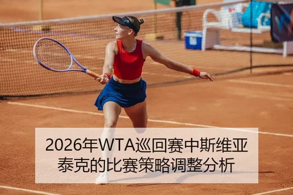 2026年WTA巡回赛中斯维亚泰克的比赛策略调整分析