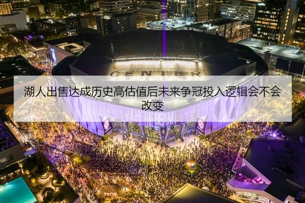 湖人出售达成历史高估值后未来争冠投入逻辑会不会改变
