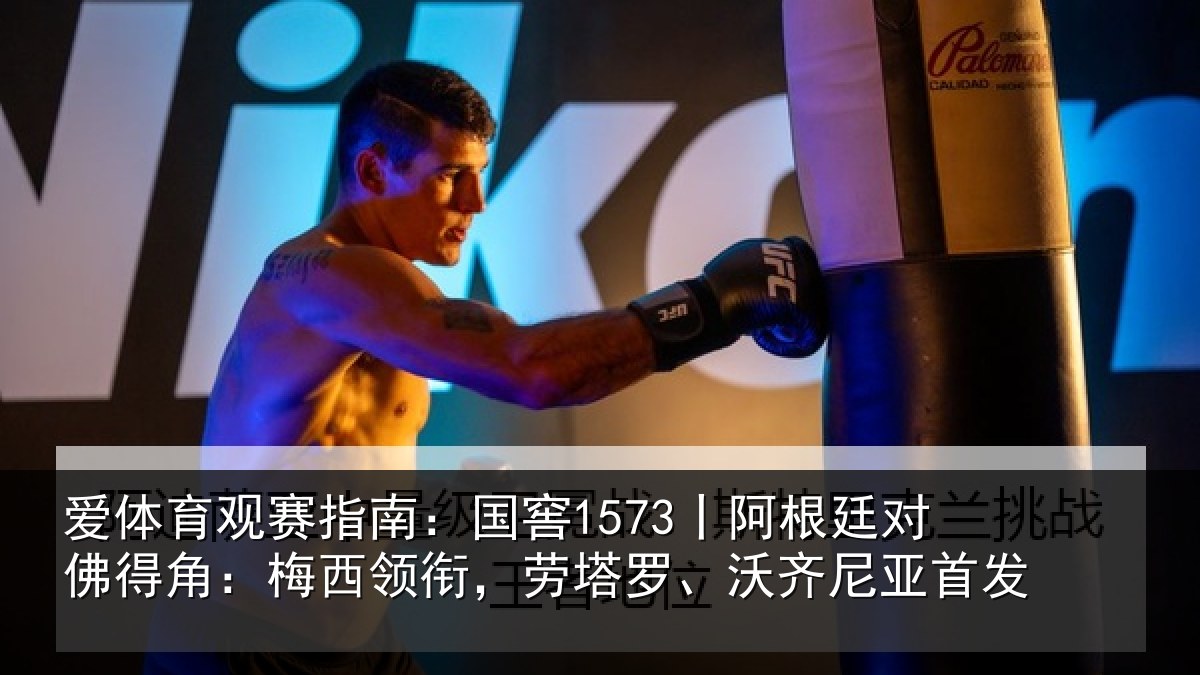 爱体育观赛指南：国窖1573丨阿根廷对佛得角：梅西领衔，劳塔罗、沃齐尼亚首发