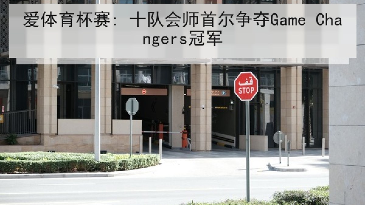 爱体育杯赛: 十队会师首尔争夺Game Changers冠军