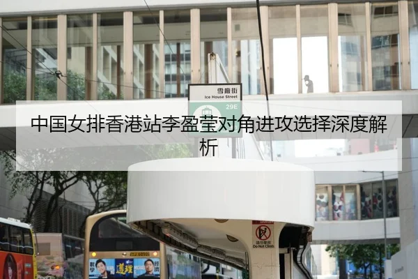 中国女排香港站李盈莹对角进攻选择深度解析