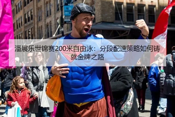 潘展乐世锦赛200米自由泳：分段配速策略如何铸就金牌之路
