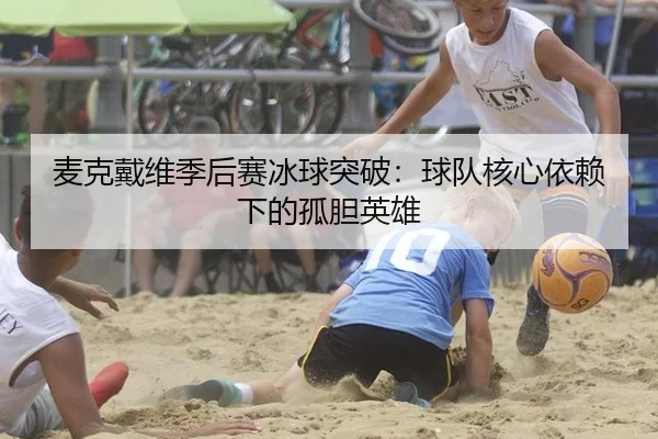 麦克戴维季后赛冰球突破：球队核心依赖下的孤胆英雄