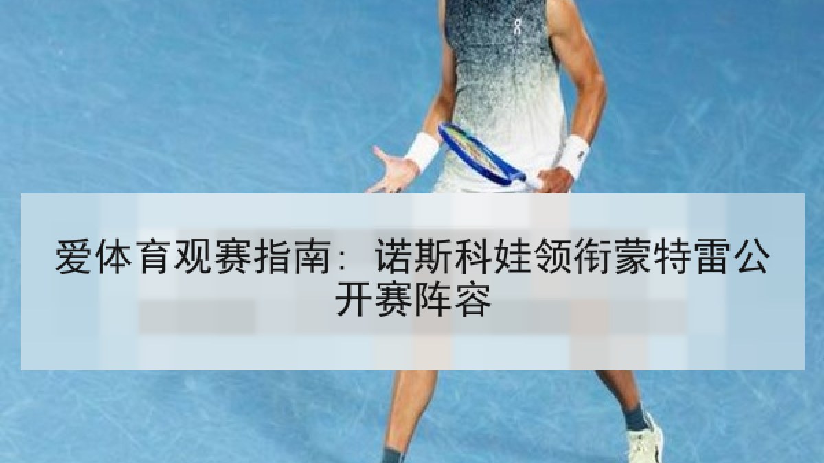 爱体育观赛指南: 诺斯科娃领衔蒙特雷公开赛阵容 爱体育观赛指南: 诺斯科娃领衔蒙特雷公开赛阵容