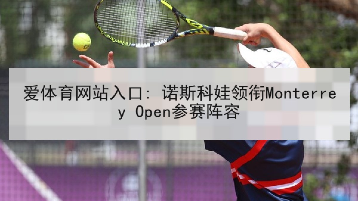 爱体育网站入口: 诺斯科娃领衔Monterrey Open参赛阵容