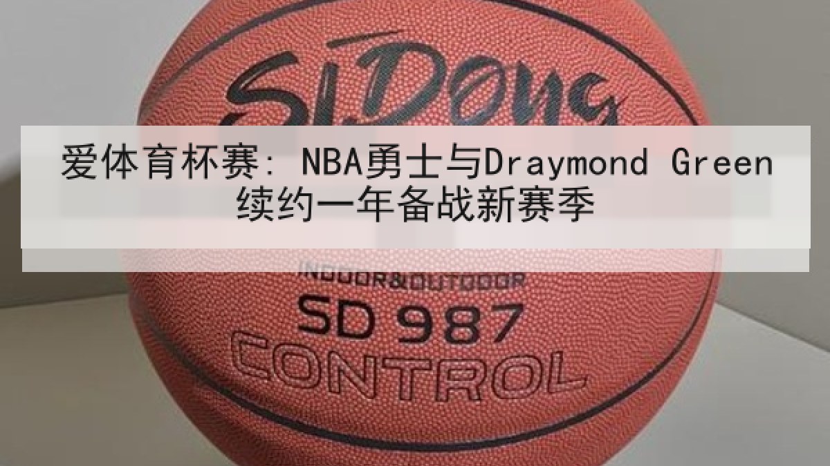 爱体育杯赛: NBA勇士与Draymond Green续约一年备战新赛季