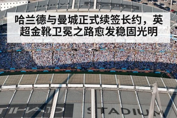 哈兰德与曼城正式续签长约，英超金靴卫冕之路愈发稳固光明