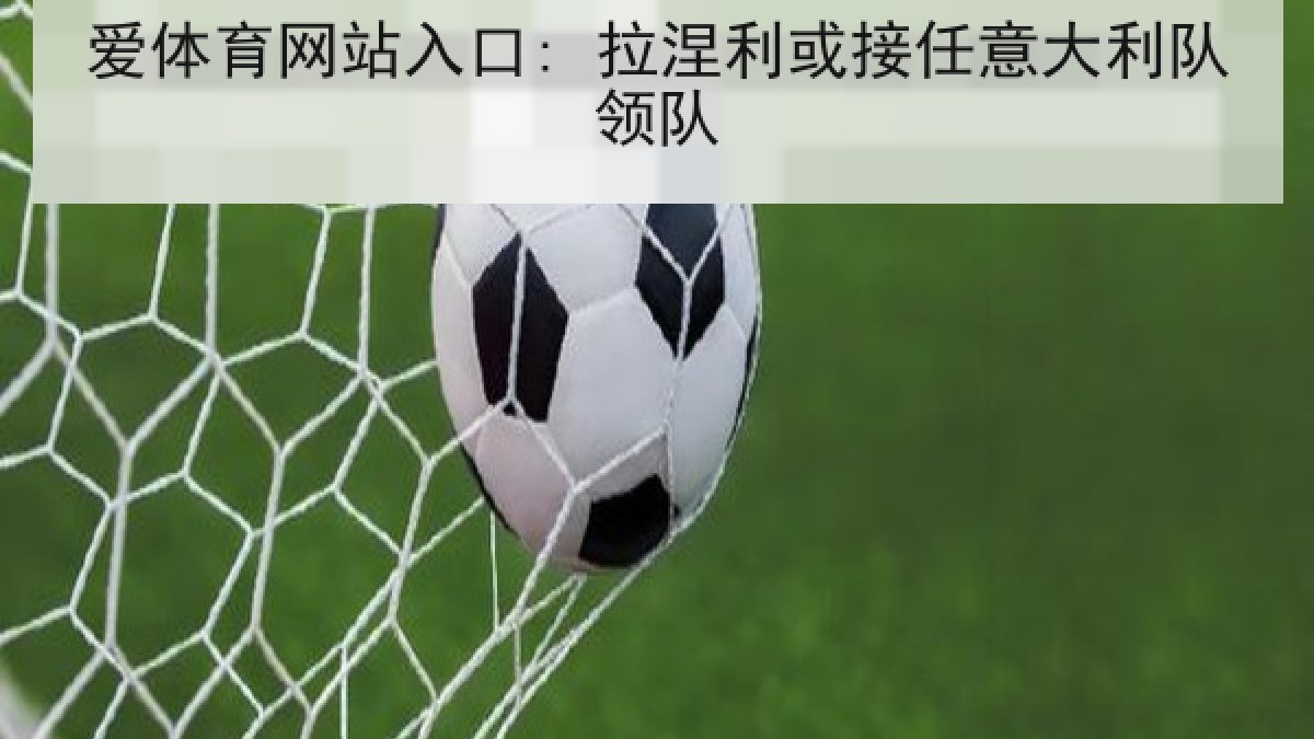 爱体育网站入口: 拉涅利或接任意大利队领队