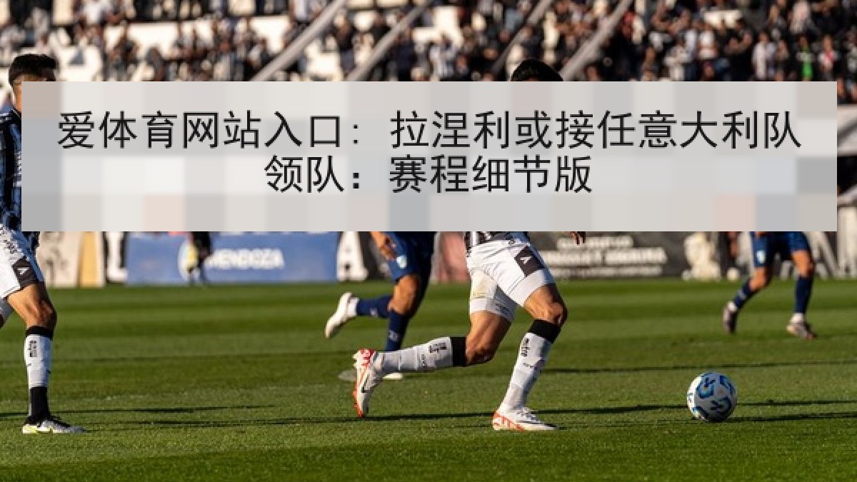 爱体育网站入口: 拉涅利或接任意大利队领队：赛程细节版