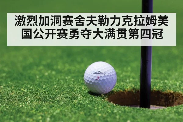 激烈加洞赛舍夫勒力克拉姆美国公开赛勇夺大满贯第四冠