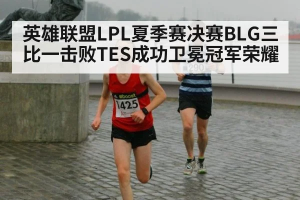 英雄联盟LPL夏季赛决赛BLG三比一击败TES成功卫冕冠军荣耀