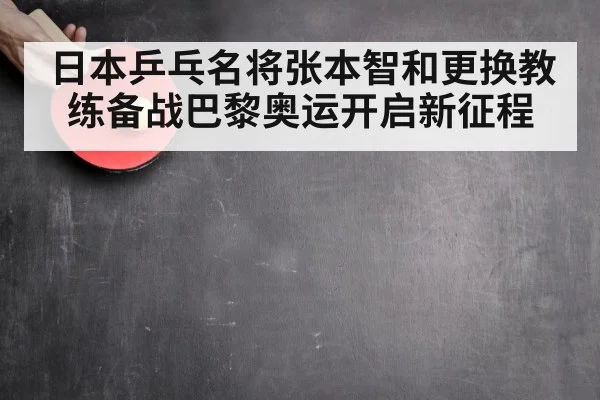 日本乒乓名将张本智和更换教练备战巴黎奥运开启新征程