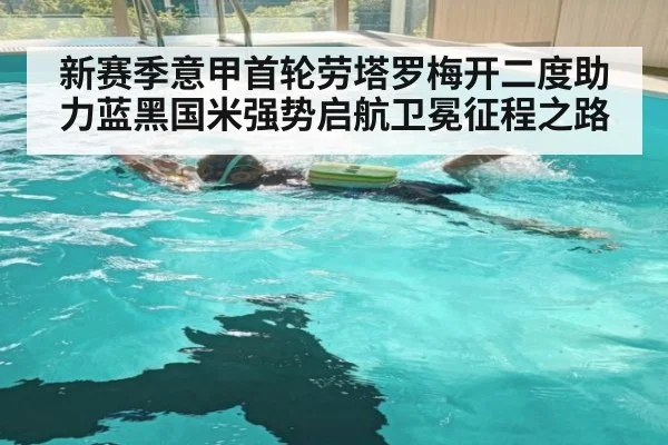 新赛季意甲首轮劳塔罗梅开二度助力蓝黑国米强势启航卫冕征程之路